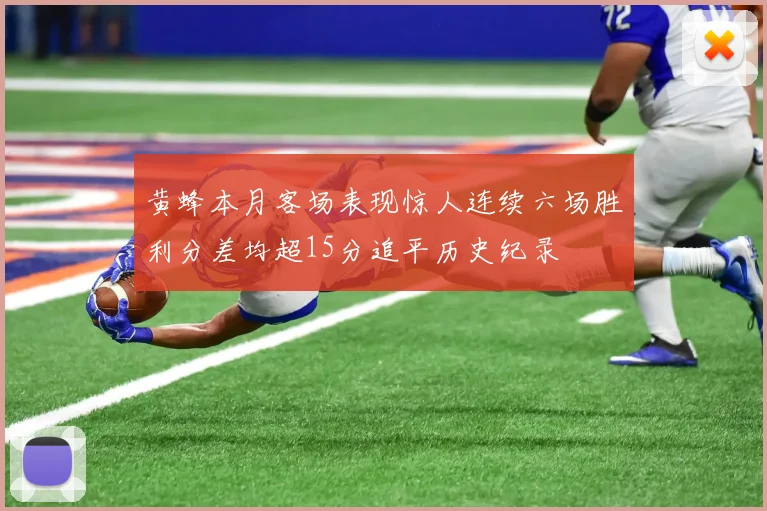 黄蜂本月客场表现惊人连续六场胜利分差均超15分追平历史纪录