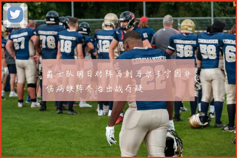 爵士队明日对阵马刺马尔卡宁因非伤病缺阵乔治出战存疑