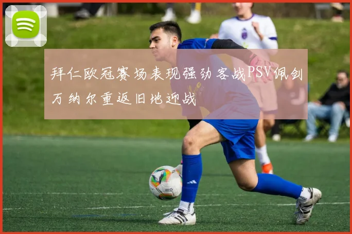 拜仁欧冠赛场表现强劲客战PSV佩剑万纳尔重返旧地迎战