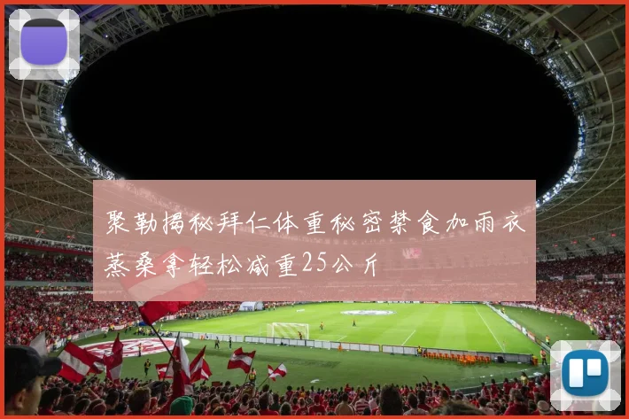 聚勒揭秘拜仁体重秘密禁食加雨衣蒸桑拿轻松减重25公斤