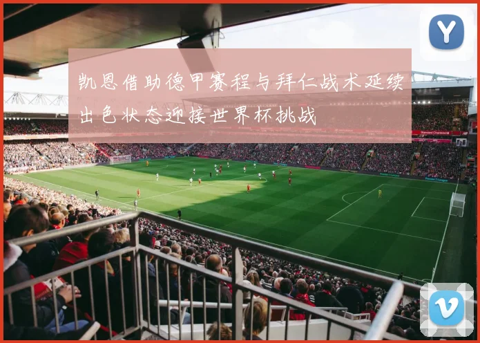 凯恩借助德甲赛程与拜仁战术延续出色状态迎接世界杯挑战