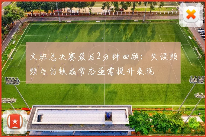 文班总决赛最后2分钟回顾：失误频频与打铁成常态亟需提升表现