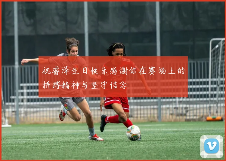 祝睿泽生日快乐感谢你在赛场上的拼搏精神与坚守信念
