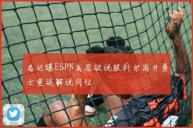 名记曝ESPN高层欲说服科尔离开勇士重返解说岗位