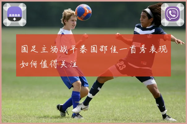 国足主场战平泰国邵佳一首秀表现如何值得关注